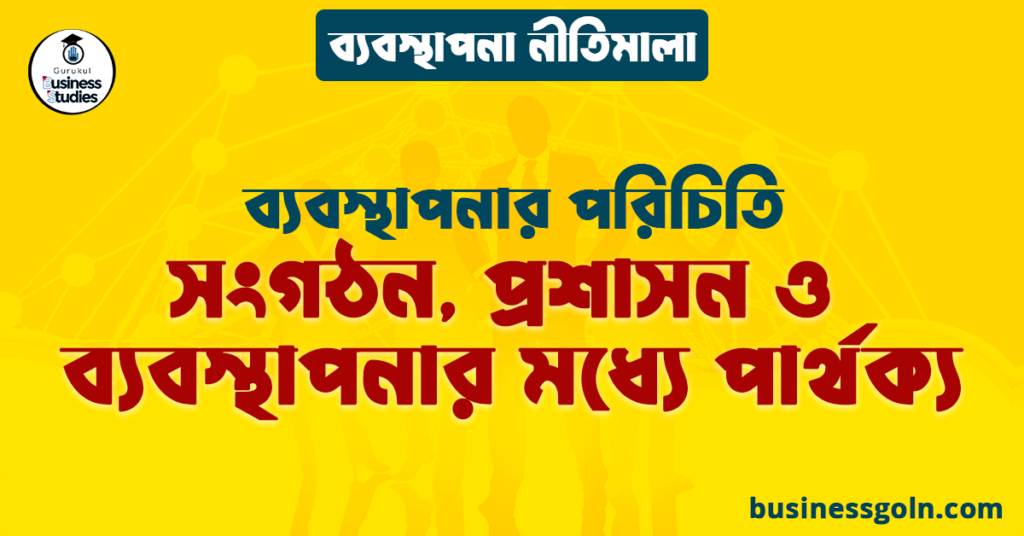 সংগঠন, প্রশাসন ও ব্যবস্থাপনার মধ্যে পার্থক্য | ব্যবস্থাপনার পরিচিতি | ব্যবস্থাপনা নীতিমালা